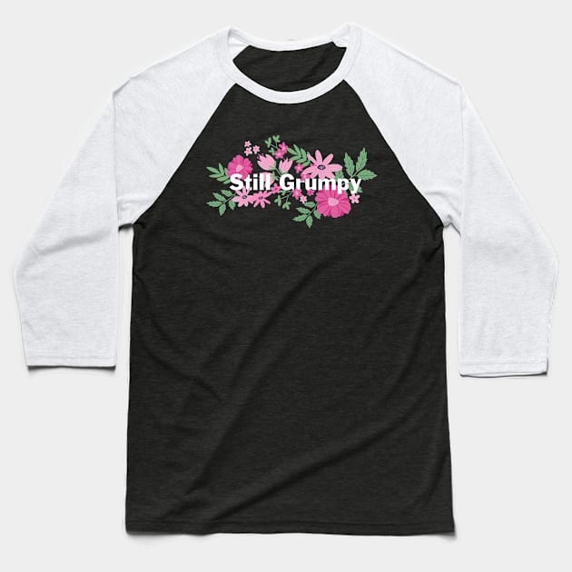 Still Grumpy text with flowers Baseball T-Shirt by NormaJeane Studio